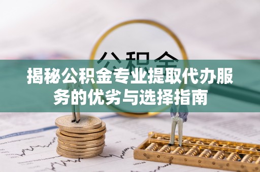 台山揭秘公积金专业提取代办服务的优劣与选择指南