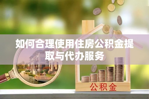 台山如何合理使用住房公积金提取与代办服务