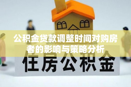 台山公积金贷款调整时间对购房者的影响与策略分析