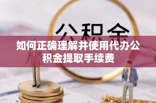 台山如何正确理解并使用代办公积金提取手续费