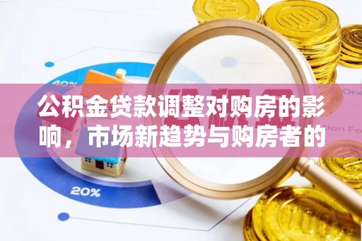 台山公积金贷款调整对购房的影响，市场新趋势与购房者的选择