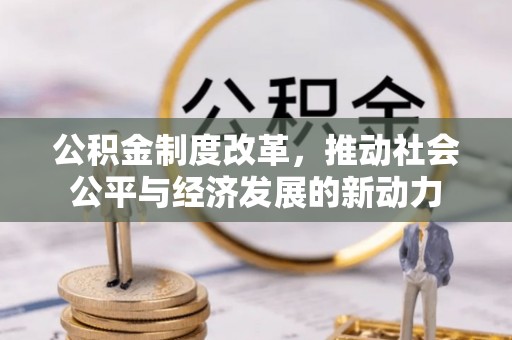 台山公积金制度改革，推动社会公平与经济发展的新动力