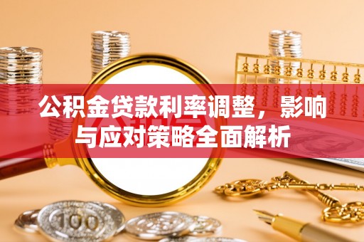 台山公积金贷款利率调整，影响与应对策略全面解析
