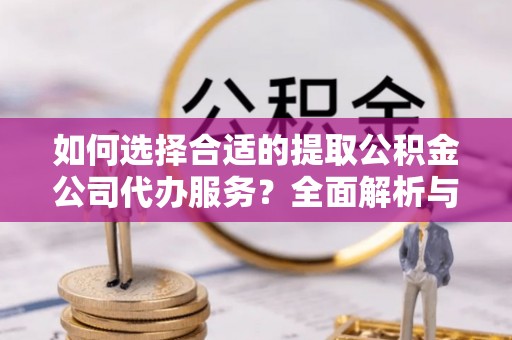 台山如何选择合适的提取公积金公司代办服务？全面解析与建议