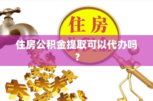 台山住房公积金提取可以代办吗？