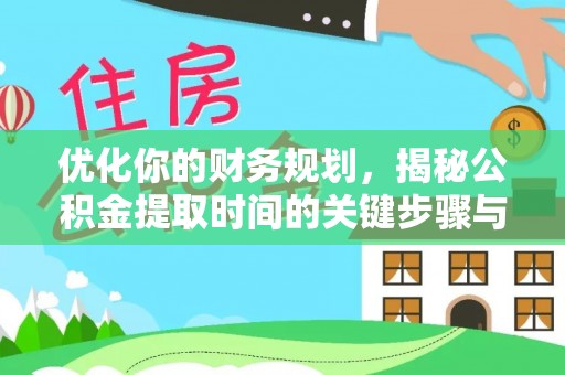 台山优化你的财务规划，揭秘公积金提取时间的关键步骤与策略