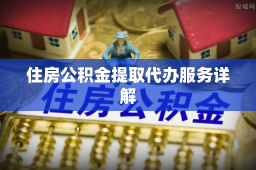 台山住房公积金提取代办服务详解