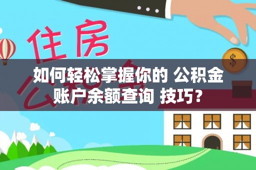 台山如何轻松掌握你的 公积金账户余额查询 技巧？