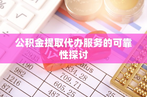 台山公积金提取代办服务的可靠性探讨