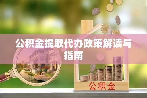 台山公积金提取代办政策解读与指南