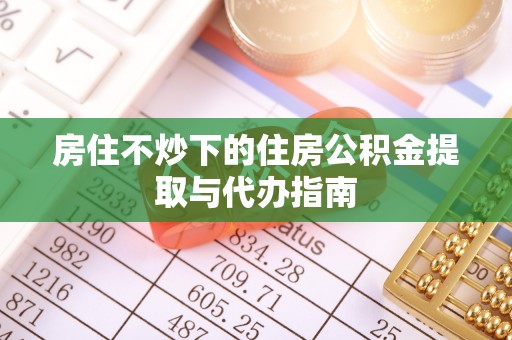 台山房住不炒下的住房公积金提取与代办指南