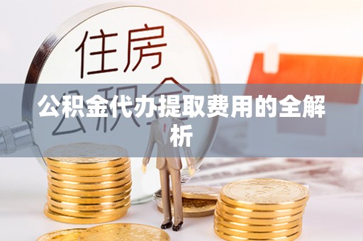 台山公积金代办提取费用的全解析
