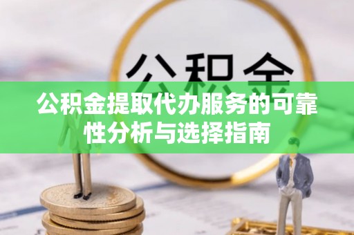台山公积金提取代办服务的可靠性分析与选择指南