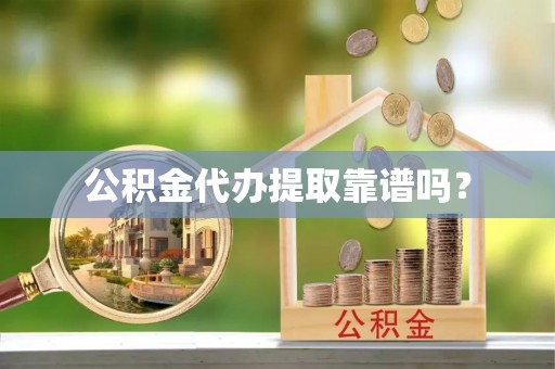 台山公积金代办提取靠谱吗？