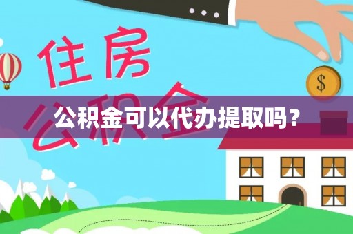 台山公积金可以代办提取吗？