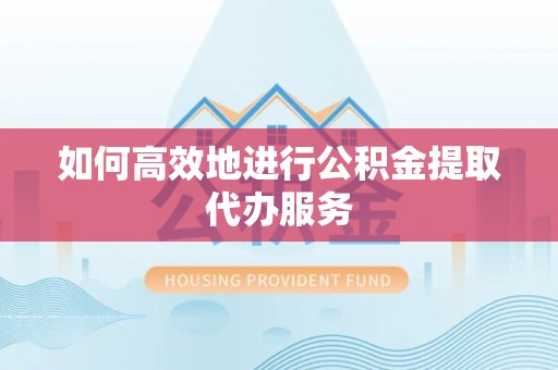 台山如何高效地进行公积金提取代办服务