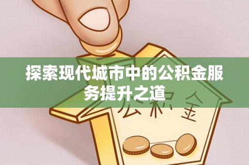 台山探索现代城市中的公积金服务提升之道