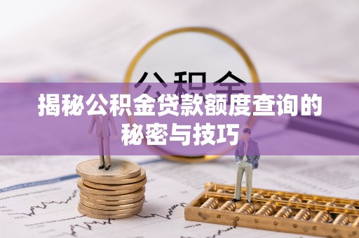 台山揭秘公积金贷款额度查询的秘密与技巧