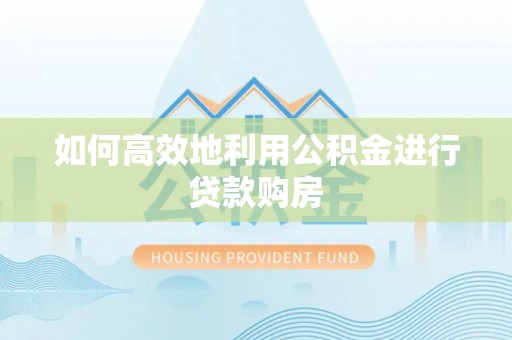 台山如何高效地利用公积金进行贷款购房
