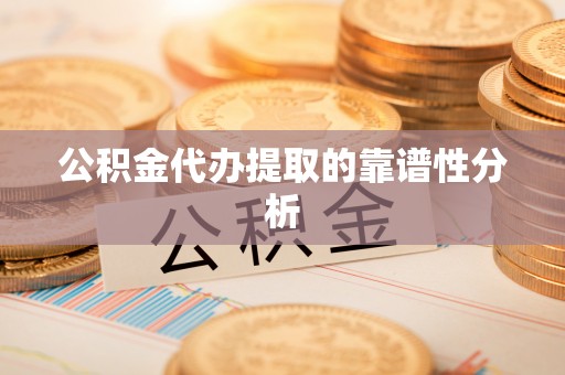 台山公积金代办提取的靠谱性分析