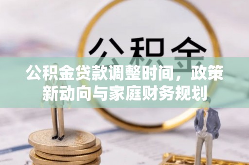 台山公积金贷款调整时间，政策新动向与家庭财务规划