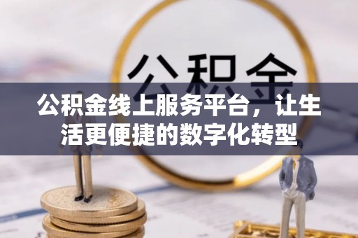 台山公积金线上服务平台，让生活更便捷的数字化转型