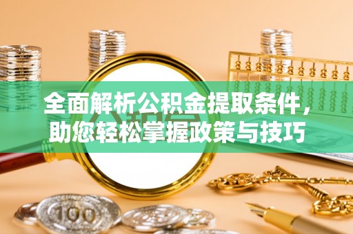 台山全面解析公积金提取条件，助您轻松掌握政策与技巧