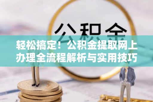 台山轻松搞定！公积金提取网上办理全流程解析与实用技巧