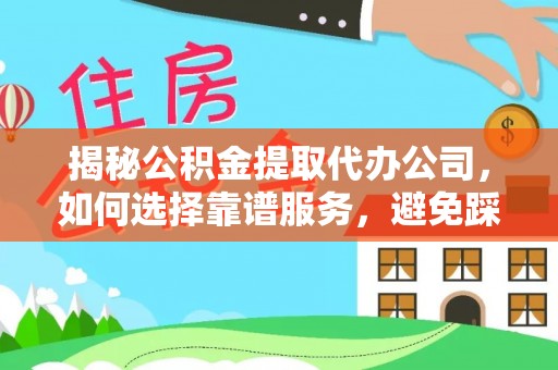 台山揭秘公积金提取代办公司，如何选择靠谱服务，避免踩坑？