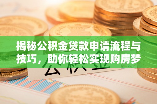 台山揭秘公积金贷款申请流程与技巧，助你轻松实现购房梦想